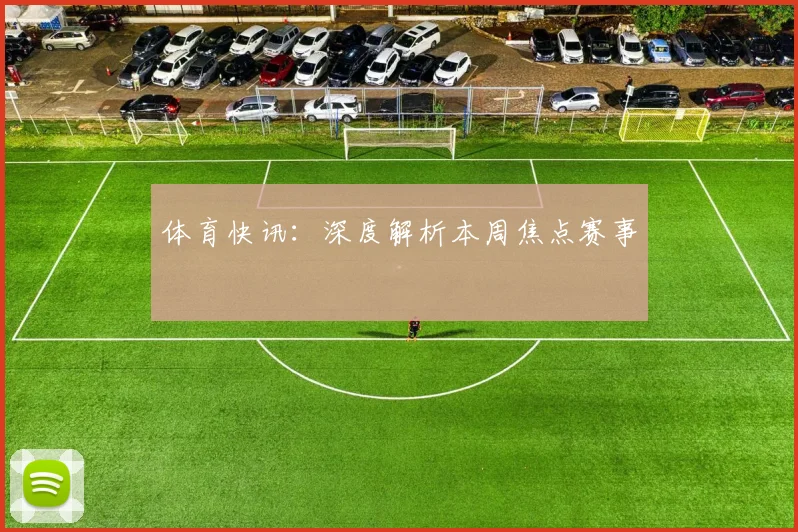 体育快讯：深度解析本周焦点赛事