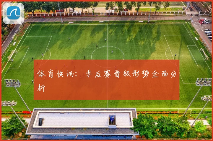 体育快讯:季后赛晋级形势全面分析