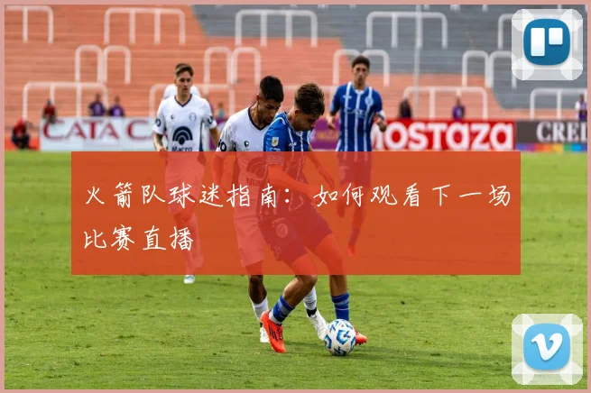 火箭队球迷指南:如何观看下一场比赛直播