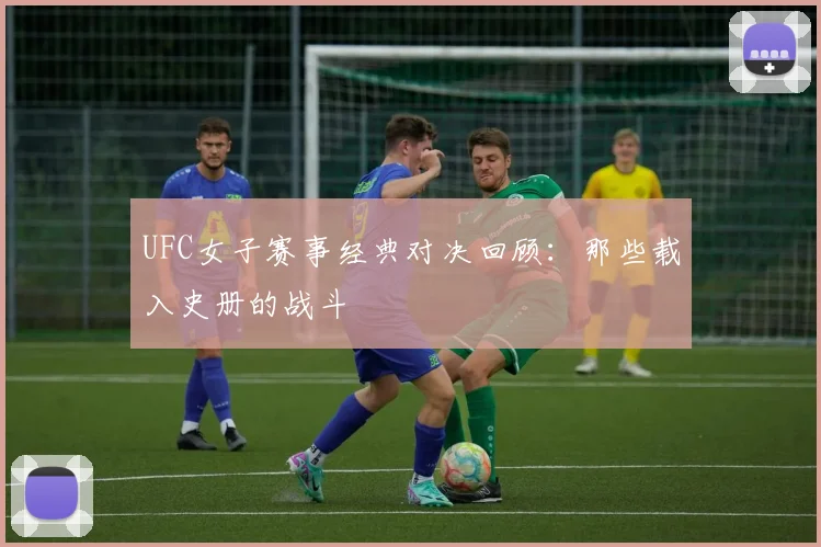 UFC女子赛事经典对决回顾:那些载入史册的战斗
