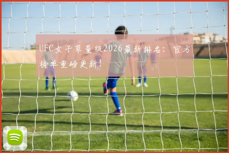 UFC女子草量级2026最新排名:官方榜单重磅更新!