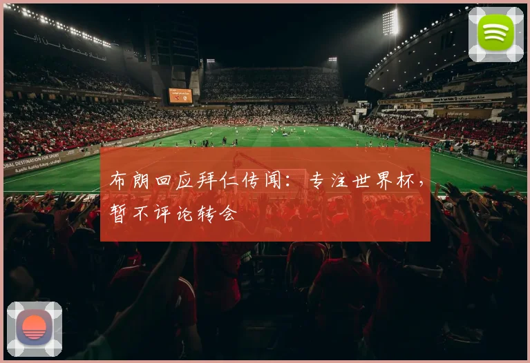 布朗回应拜仁传闻:专注世界杯,暂不评论转会