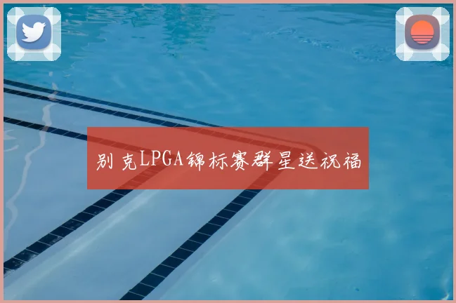 别克LPGA锦标赛群星送祝福