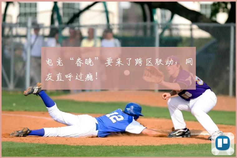 电竞“春晚”要来了跨区联动,网友直呼过瘾!