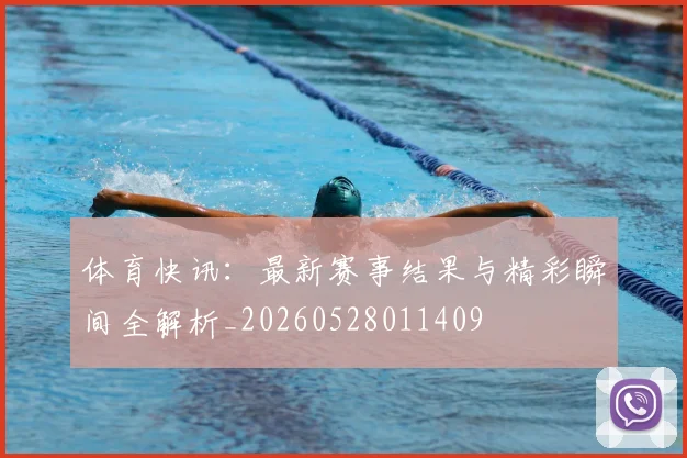 体育快讯:最新赛事结果与精彩瞬间全解析_20260528011409