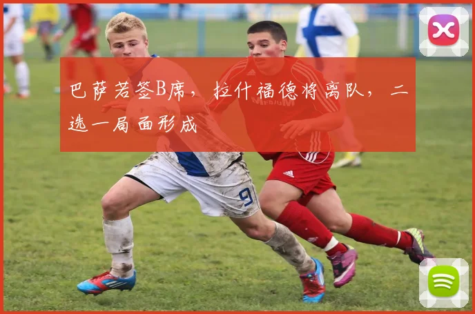 巴萨若签B席,拉什福德将离队,二选一局面形成