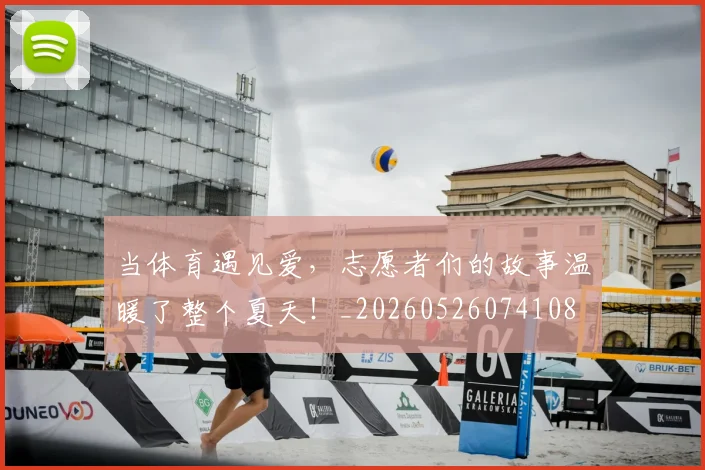 当体育遇见爱,志愿者们的故事温暖了整个夏天!_20260526074108