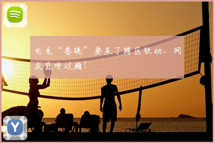 电竞“春晚”要来了跨区联动,网友直呼过瘾!