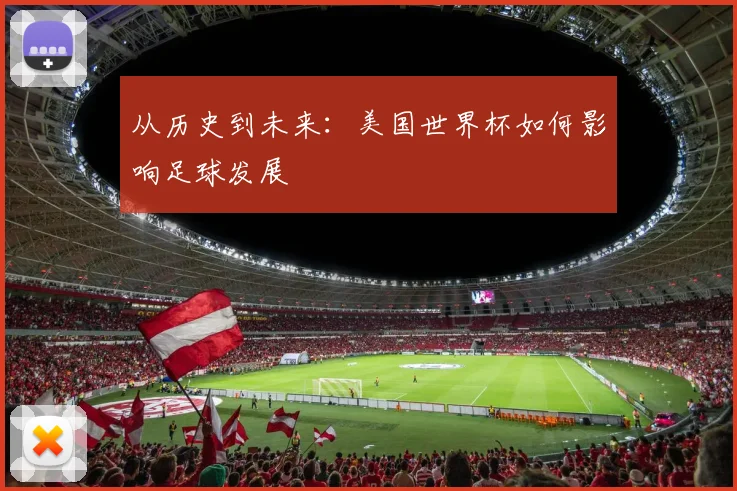 从历史到未来:美国世界杯如何影响足球发展