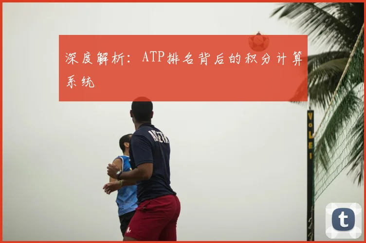 深度解析:ATP排名背后的积分计算系统
