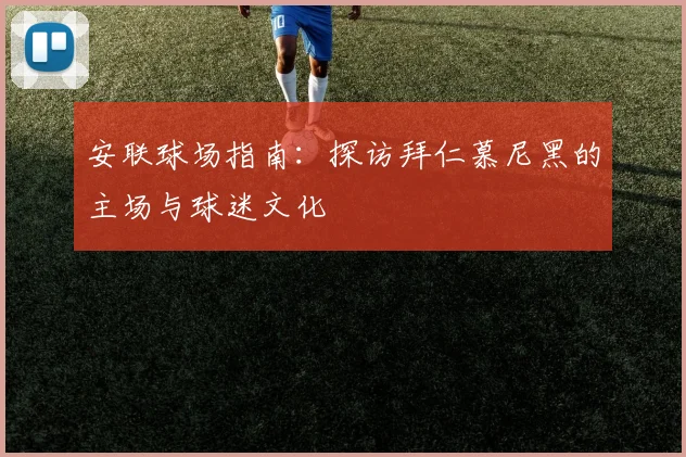 安联球场指南:探访拜仁慕尼黑的主场与球迷文化
