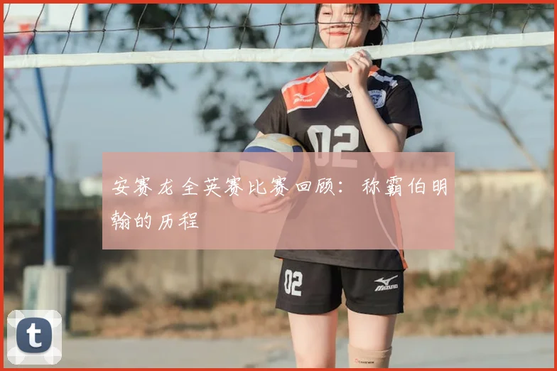 安赛龙全英赛比赛回顾:称霸伯明翰的历程