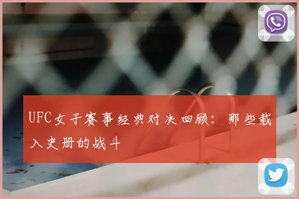 UFC女子赛事经典对决回顾:那些载入史册的战斗