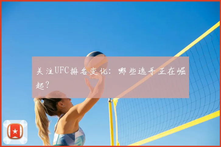 关注UFC排名变化：哪些选手正在崛起？