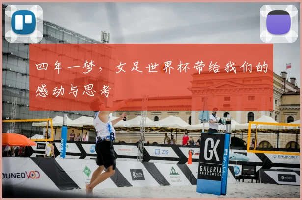 四年一梦,女足世界杯带给我们的感动与思考