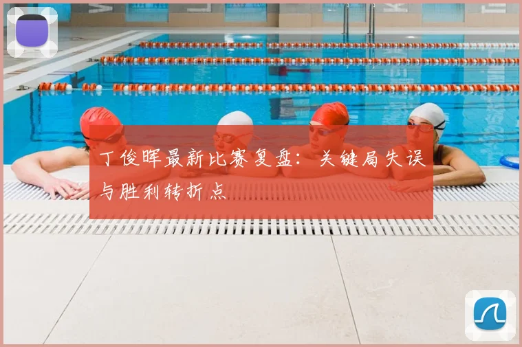 丁俊晖最新比赛复盘:关键局失误与胜利转折点
