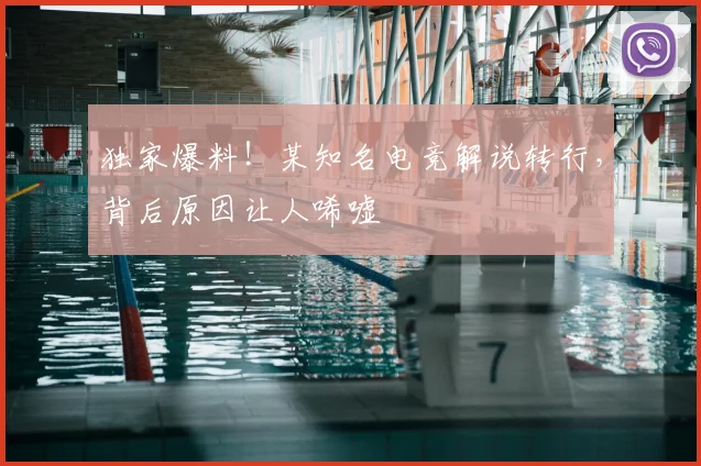 独家爆料!某知名电竞解说转行,背后原因让人唏嘘
