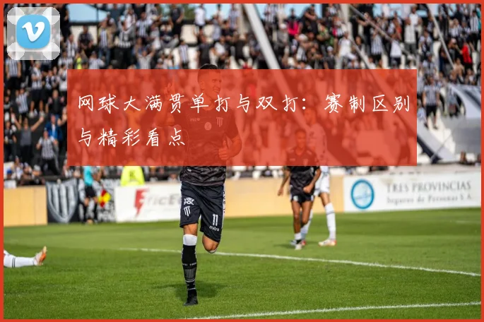 网球大满贯单打与双打:赛制区别与精彩看点