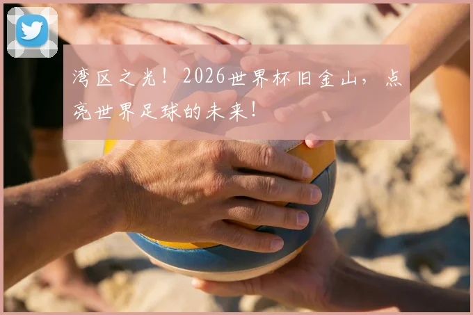 湾区之光!2026世界杯旧金山,点亮世界足球的未来!