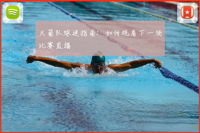 火箭队球迷指南:如何观看下一场比赛直播