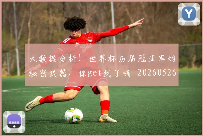 大数据分析！世界杯历届冠亚军的秘密武器，你get到了吗_20260526073527