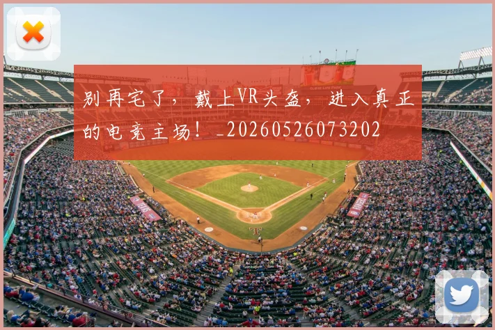 别再宅了,戴上VR头盔,进入真正的电竞主场!_20260526073202
