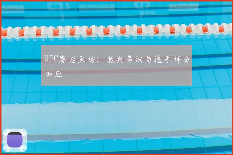 UFC赛后采访:裁判争议与选手评分回应