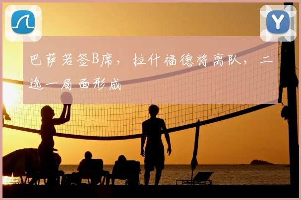 巴萨若签B席,拉什福德将离队,二选一局面形成