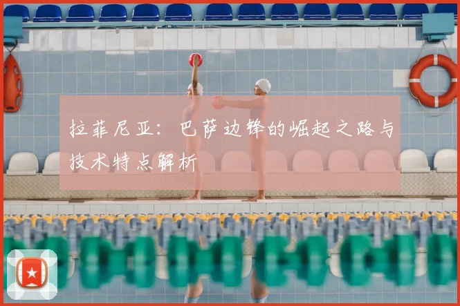 拉菲尼亚:巴萨边锋的崛起之路与技术特点解析