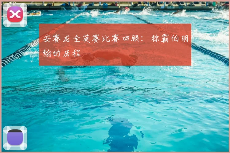 安赛龙全英赛比赛回顾:称霸伯明翰的历程