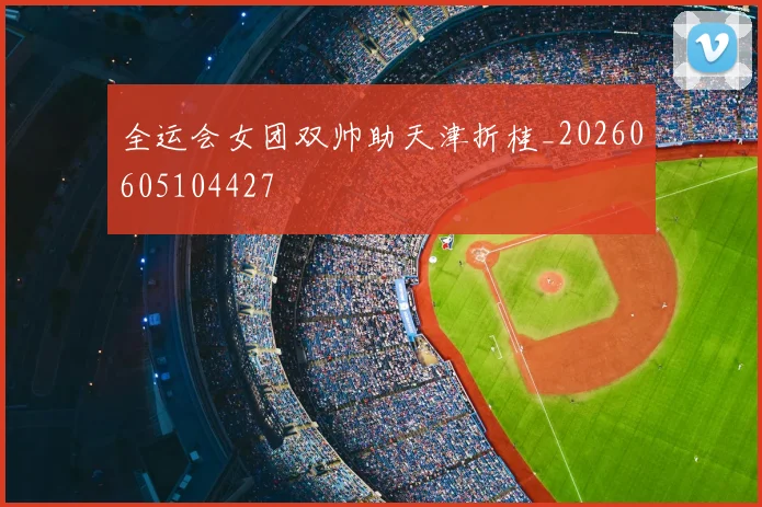 全运会女团双帅助天津折桂_20260605104427