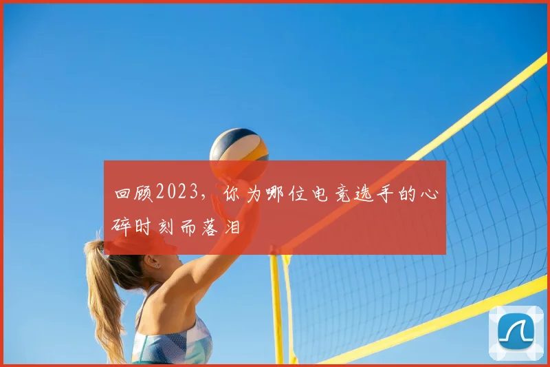 回顾2023,你为哪位电竞选手的心碎时刻而落泪