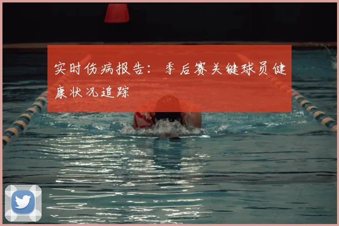 实时伤病报告:季后赛关键球员健康状况追踪